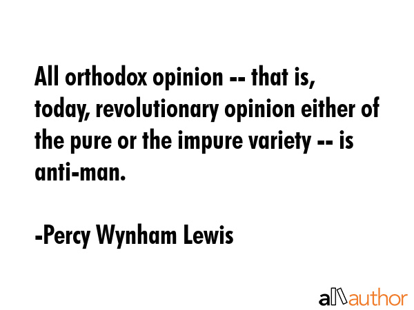 All orthodox opinion -- that is, today, revolutionary opinion either of the pure or the impure... - Percy Wynham Lewis Quote GIF