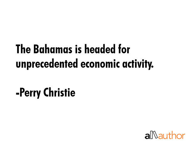 The Bahamas is headed for unprecedented economic activity. - Perry Christie Quote GIF
