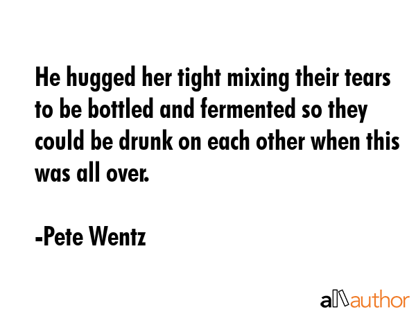 He hugged her tight mixing their tears to be bottled and fermented so they could be drunk on each... - Pete Wentz Quote GIF