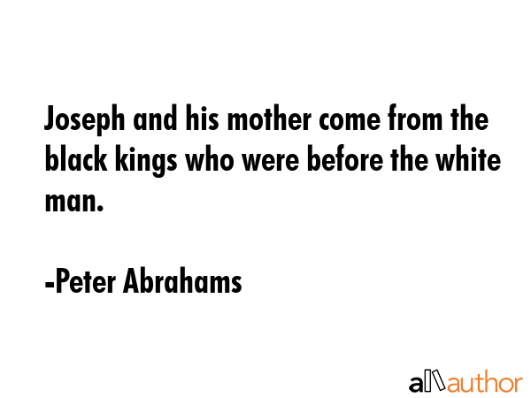 Joseph and his mother come from the black kings who were before the white man. - Peter Abrahams Quote GIF