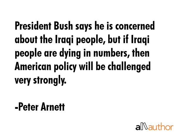 President Bush says he is concerned about the Iraqi people, but if Iraqi people are dying in... - Peter Arnett Quote GIF
