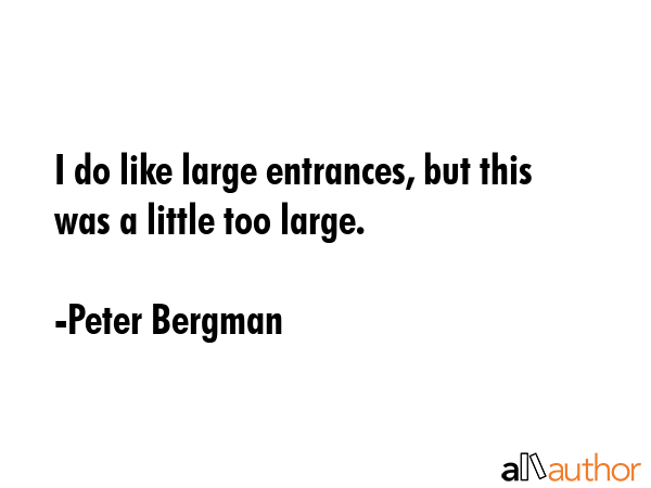 I do like large entrances, but this was a little too large. - Peter Bergman Quote GIF