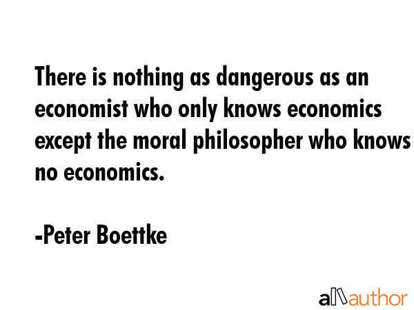 There is nothing as dangerous as an economist who only knows economics except the moral philosopher... - Peter Boettke Quote GIF