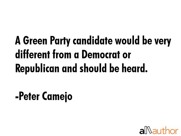 A Green Party candidate would be very different from a Democrat or Republican and should be heard. - Peter Camejo Quote GIF