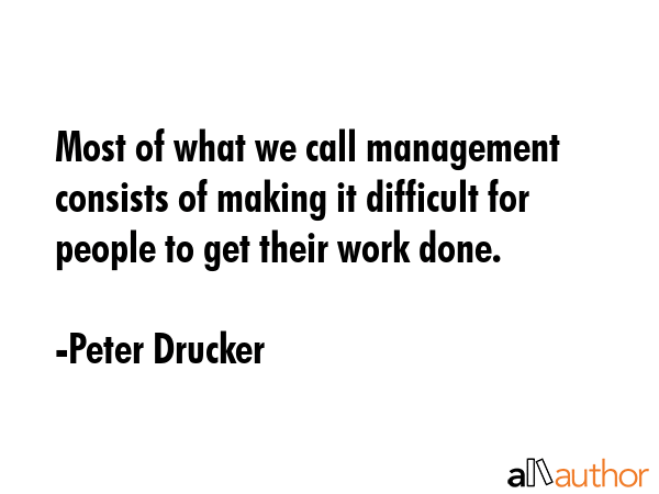 Most of what we call management consists of making it difficult for people to get their work done. - Peter Drucker Quote GIF