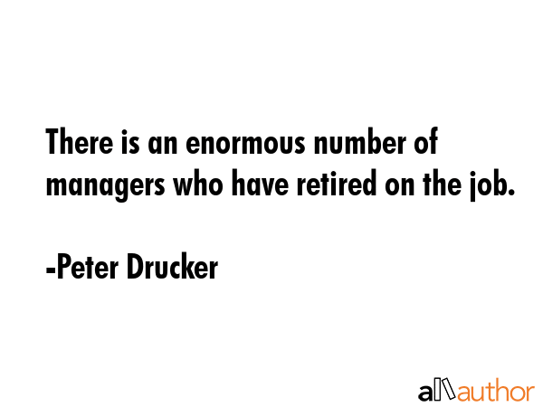 There is an enormous number of managers who have retired on the job. - Peter Drucker Quote GIF