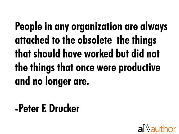 People in any organization are always attached to the obsolete  the things that should have worked... - Peter F. Drucker Quote GIF
