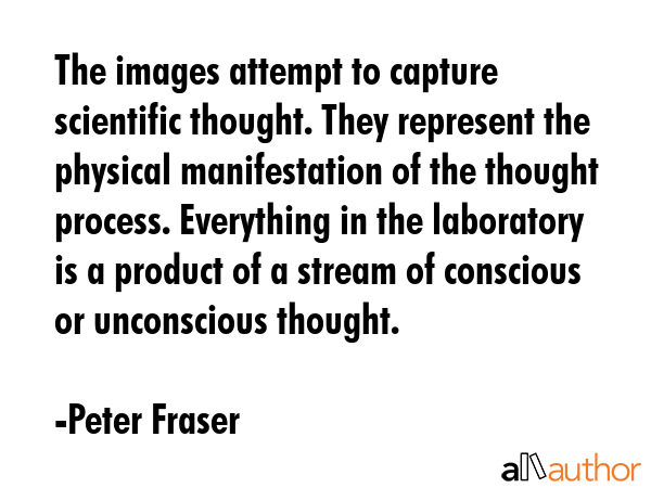 The images attempt to capture scientific thought. They represent the physical manifestation of the... - Peter Fraser Quote GIF