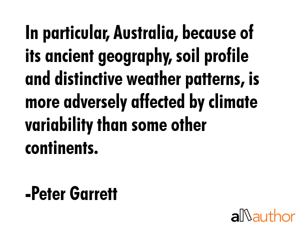 In particular, Australia, because of its ancient geography, soil profile and distinctive weather... - Peter Garrett Quote GIF