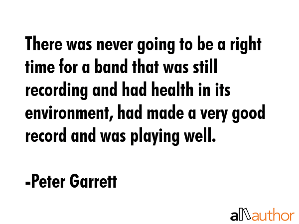 There was never going to be a right time for a band that was still recording and had health in its... - Peter Garrett Quote GIF