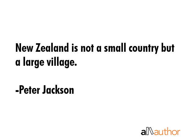 New Zealand is not a small country but a large village. - Peter Jackson Quote GIF