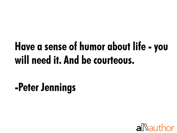 Have a sense of humor about life - you will need it. And be courteous. - Peter Jennings Quote GIF