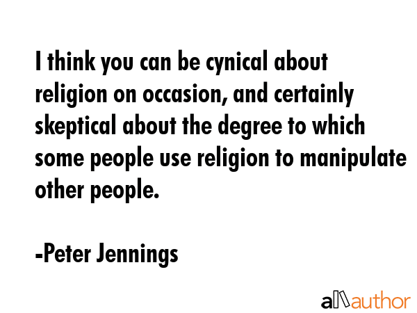 I think you can be cynical about religion on occasion, and certainly skeptical about the degree to... - Peter Jennings Quote GIF