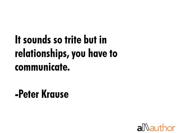 It sounds so trite but in relationships, you have to communicate. - Peter Krause Quote GIF