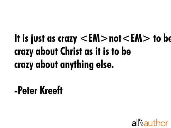 It is just as crazy not to be crazy about Christ as it is to be crazy about anything else. - Peter Kreeft Quote GIF
