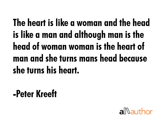 The heart is like a woman and the head is like a man and although man is the head of woman woman is... - Peter Kreeft Quote GIF