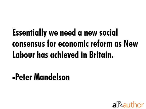 Essentially we need a new social consensus for economic reform as New Labour has achieved in... - Peter Mandelson Quote GIF