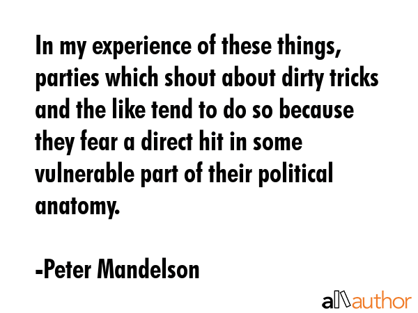 In my experience of these things, parties which shout about dirty tricks and the like tend to do so... - Peter Mandelson Quote GIF
