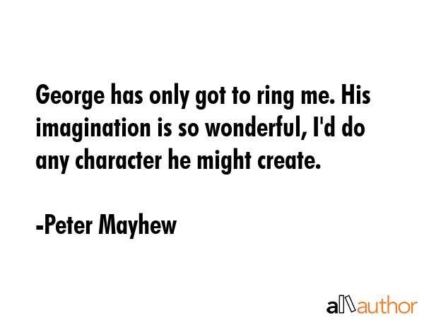 George has only got to ring me. His imagination is so wonderful, I\