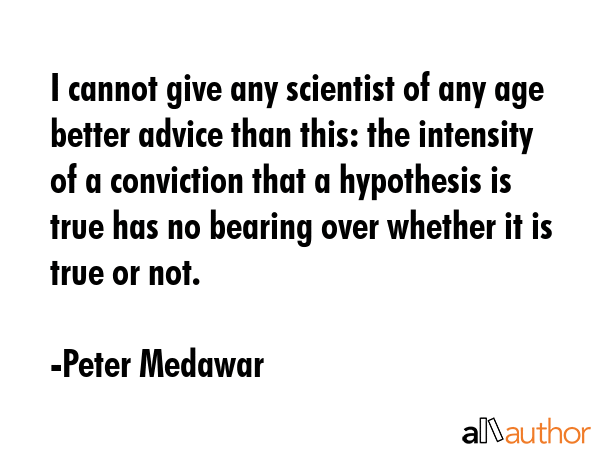 I cannot give any scientist of any age better advice than this: the intensity of a conviction that... - Peter Medawar Quote GIF