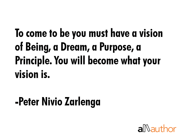 To come to be you must have a vision of Being, a Dream, a Purpose, a Principle. You will become... - Peter Nivio Zarlenga Quote GIF