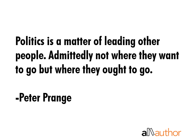 Politics is a matter of leading other people. Admittedly not where they want to go but where they... - Peter Prange Quote GIF