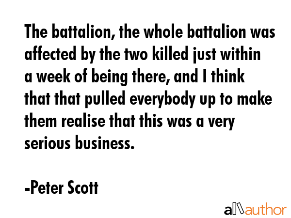 The battalion, the whole battalion was affected by the two killed just within a week of being... - Peter Scott Quote GIF