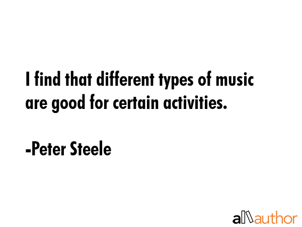 I find that different types of music are good for certain activities. - Peter Steele Quote GIF