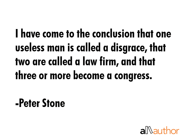 I have come to the conclusion that one useless man is called a disgrace, that two are called a law... - Peter Stone Quote GIF
