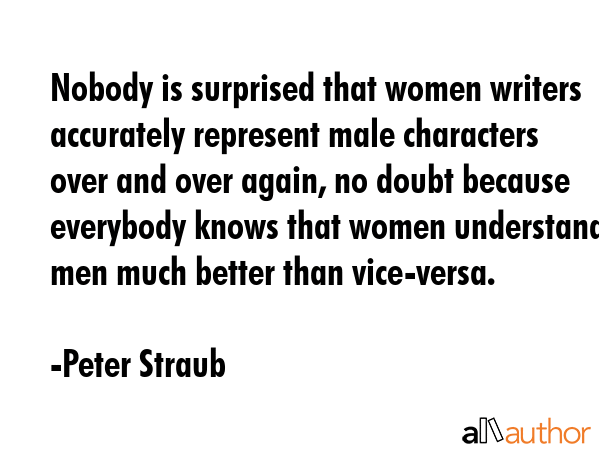 Nobody is surprised that women writers accurately represent male characters over and over again, no... - Peter Straub Quote GIF