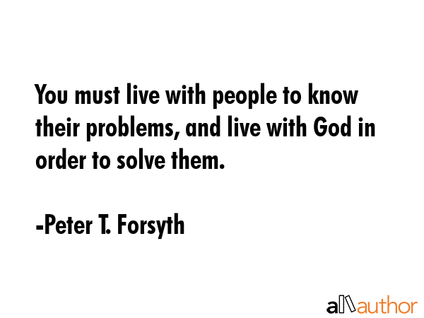 You must live with people to know their problems, and live with God in order to solve them. - Peter T. Forsyth Quote GIF