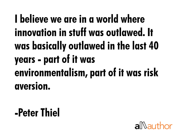 I believe we are in a world where innovation in stuff was outlawed. It was basically outlawed in... - Peter Thiel Quote GIF