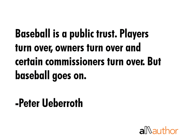 Baseball is a public trust. Players turn over, owners turn over and certain commissioners turn... - Peter Ueberroth Quote GIF