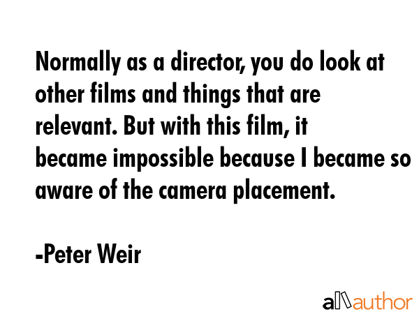 Normally as a director, you do look at other films and things that are relevant. But with this... - Peter Weir Quote GIF