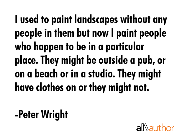 I used to paint landscapes without any people in them but now I paint people who happen to be in a... - Peter Wright Quote GIF