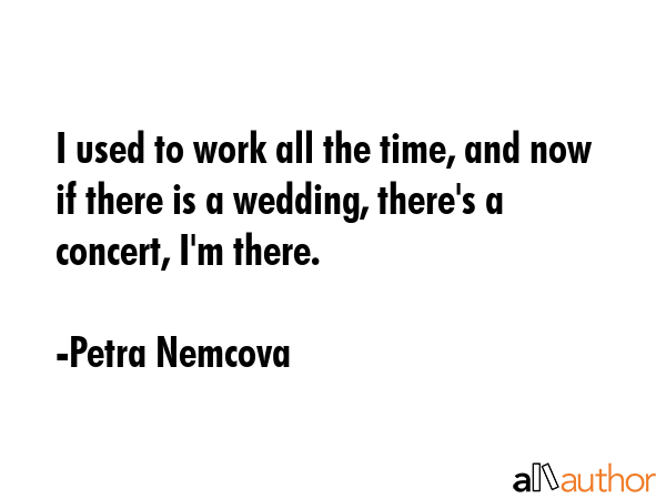 I used to work all the time, and now if there is a wedding, there\