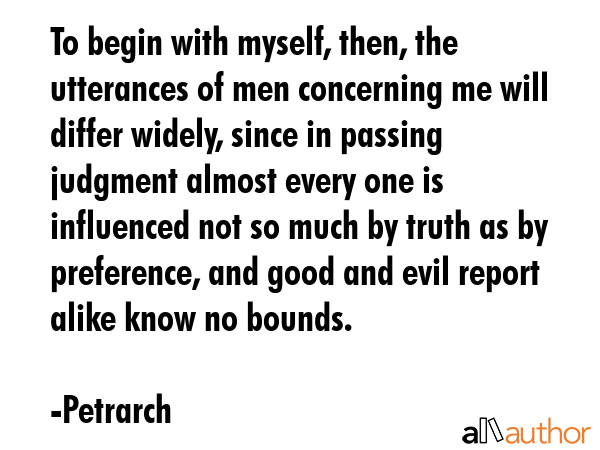 To begin with myself, then, the utterances of men concerning me will differ widely, since in... - Petrarch Quote GIF