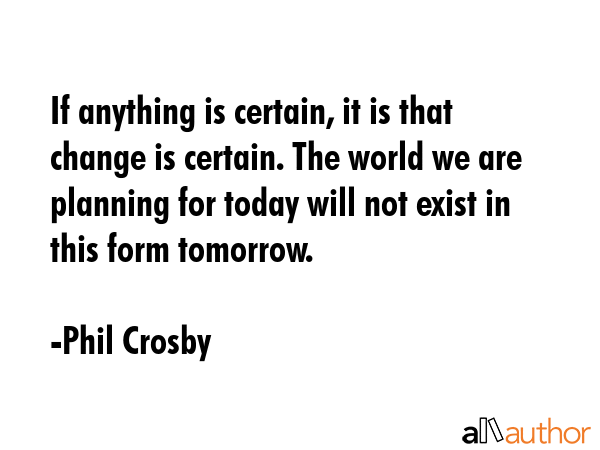 If anything is certain, it is that change is certain. The world we are planning for today will not... - Phil Crosby Quote GIF