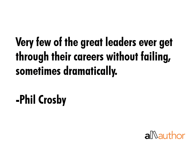 Very few of the great leaders ever get through their careers without failing, sometimes... - Phil Crosby Quote GIF