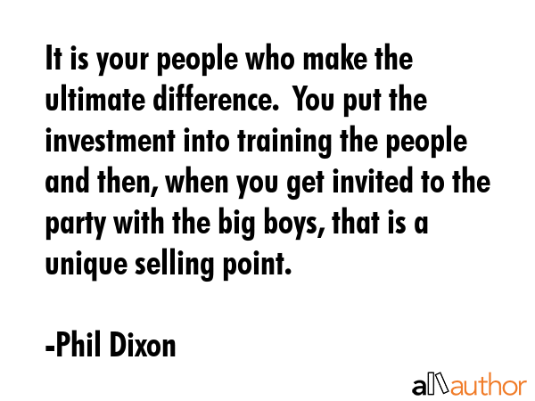 It is your people who make the ultimate difference.  You put the investment into training the... - Phil Dixon Quote GIF