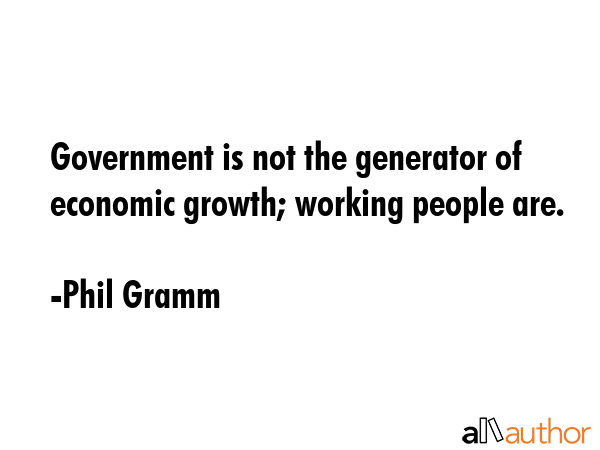 Government is not the generator of economic growth; working people are. - Phil Gramm Quote GIF