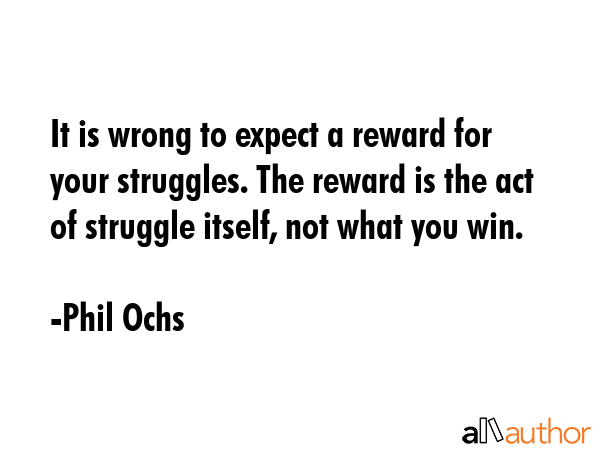 It is wrong to expect a reward for your struggles. The reward is the act of struggle itself, not... - Phil Ochs Quote GIF