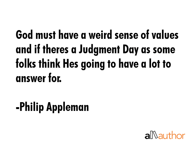 God must have a weird sense of values and if theres a Judgment Day as some folks think Hes going to... - Philip Appleman Quote GIF