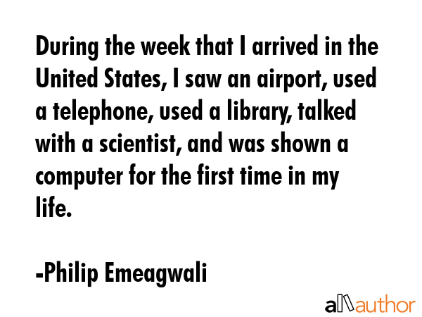 During the week that I arrived in the United States, I saw an airport, used a telephone, used a... - Philip Emeagwali Quote GIF