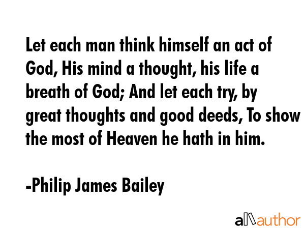 Let each man think himself an act of God, His mind a thought, his life a breath of God; And let... - Philip James Bailey Quote GIF