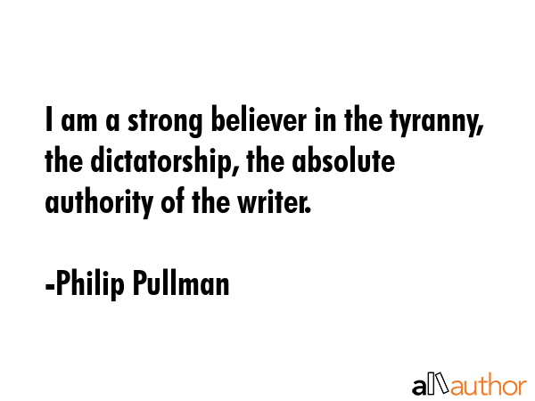 I am a strong believer in the tyranny, the dictatorship, the absolute authority of the writer. - Philip Pullman Quote GIF