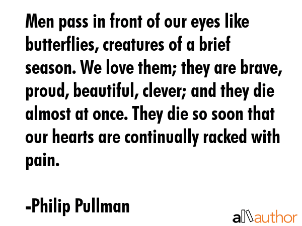 Men pass in front of our eyes like butterflies, creatures of a brief season. We love them; they are... - Philip Pullman Quote GIF