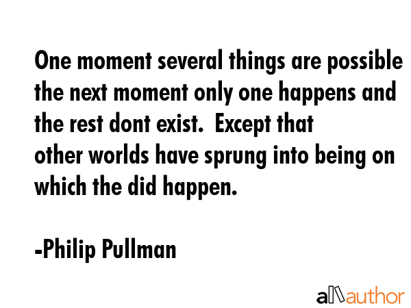 One moment several things are possible the next moment only one happens and the rest dont exist. ... - Philip Pullman Quote GIF