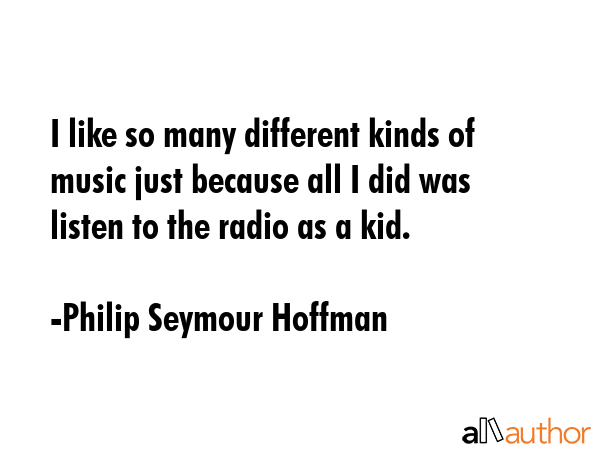 I like so many different kinds of music just because all I did was listen to the radio as a kid. - Philip Seymour Hoffman Quote GIF