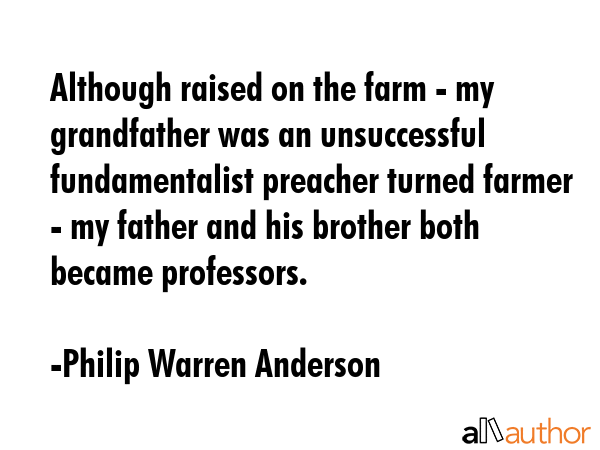 Although raised on the farm - my grandfather was an unsuccessful fundamentalist preacher turned... - Philip Warren Anderson Quote GIF